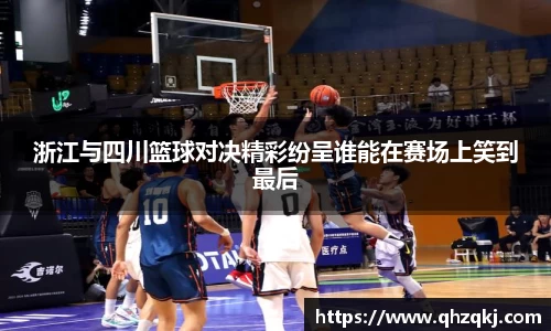OETY欧亿浙江与四川篮球对决精彩纷呈谁能在赛场上笑到最后